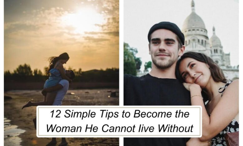 12 Simple Tips to Become the Woman He Cannot Iive Without